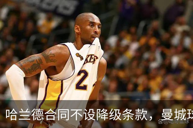 哈兰德合同不设降级条款，曼城球迷需担忧吗？
